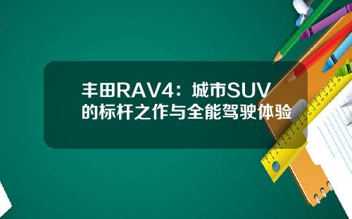 丰田RAV4：城市SUV的标杆之作与全能驾驶体验