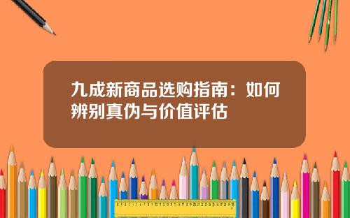 九成新商品选购指南：如何辨别真伪与价值评估
