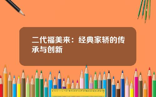 二代福美来：经典家轿的传承与创新