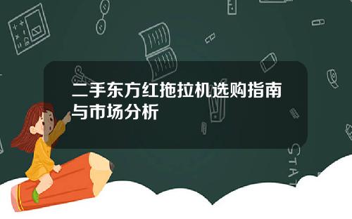 二手东方红拖拉机选购指南与市场分析