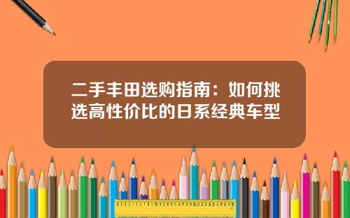 二手丰田选购指南：如何挑选高性价比的日系经典车型