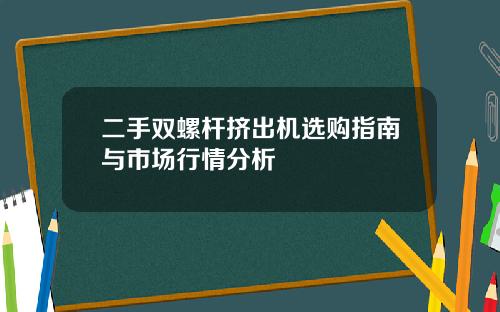 二手双螺杆挤出机选购指南与市场行情分析