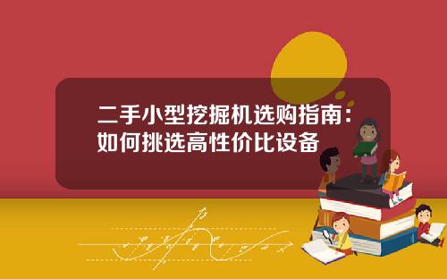 二手小型挖掘机选购指南：如何挑选高性价比设备