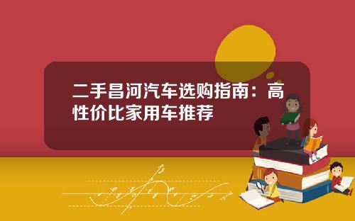 二手昌河汽车选购指南：高性价比家用车推荐