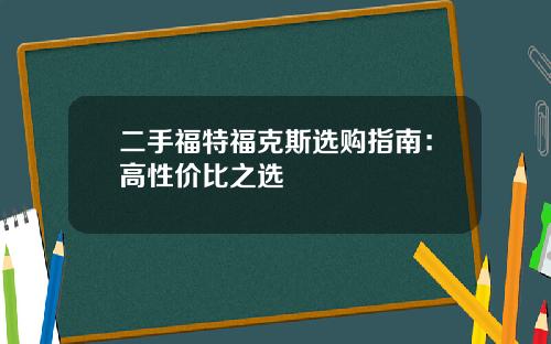 二手福特福克斯选购指南：高性价比之选