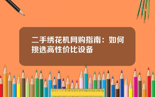 二手绣花机网购指南：如何挑选高性价比设备