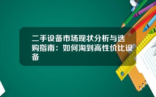 二手设备市场现状分析与选购指南：如何淘到高性价比设备