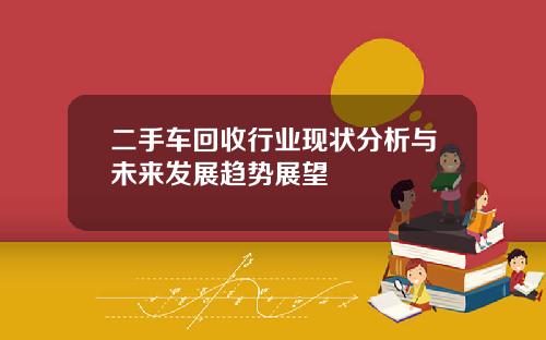 二手车回收行业现状分析与未来发展趋势展望