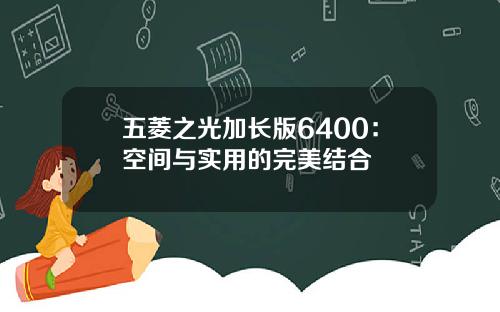 五菱之光加长版6400:空间与实用的完美结合