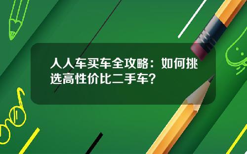 人人车买车全攻略：如何挑选高性价比二手车？