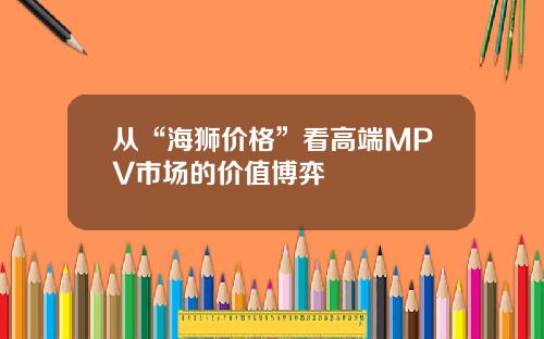 从“海狮价格”看高端MPV市场的价值博弈