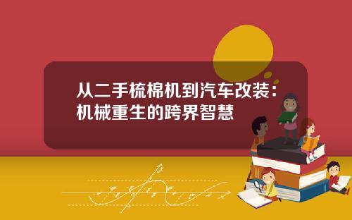 从二手梳棉机到汽车改装：机械重生的跨界智慧