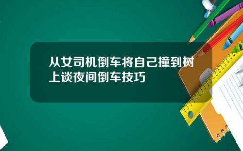 从女司机倒车将自己撞到树上谈夜间倒车技巧