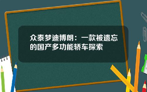 众泰梦迪博朗：一款被遗忘的国产多功能轿车探索