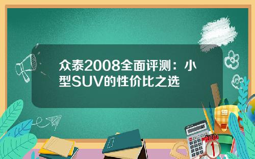 众泰2008全面评测：小型SUV的性价比之选