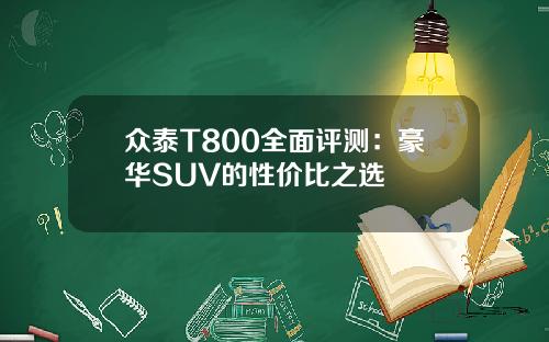 众泰T800全面评测：豪华SUV的性价比之选