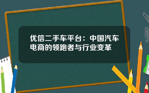 优信二手车平台：中国汽车电商的领跑者与行业变革