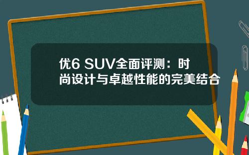 优6 SUV全面评测：时尚设计与卓越性能的完美结合