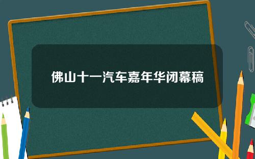 佛山十一汽车嘉年华闭幕稿