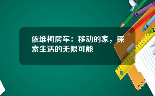 依维柯房车：移动的家，探索生活的无限可能