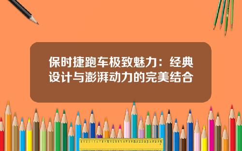 保时捷跑车极致魅力：经典设计与澎湃动力的完美结合