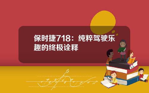 保时捷718：纯粹驾驶乐趣的终极诠释
