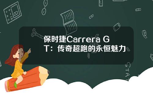 保时捷Carrera GT：传奇超跑的永恒魅力