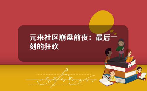 元来社区崩盘前夜：最后一刻的狂欢
