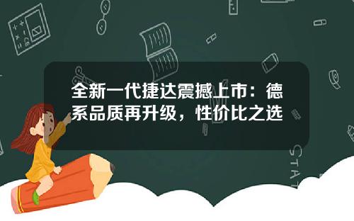 全新一代捷达震撼上市：德系品质再升级，性价比之选