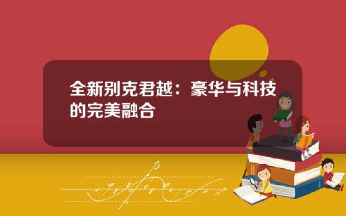 全新别克君越：豪华与科技的完美融合
