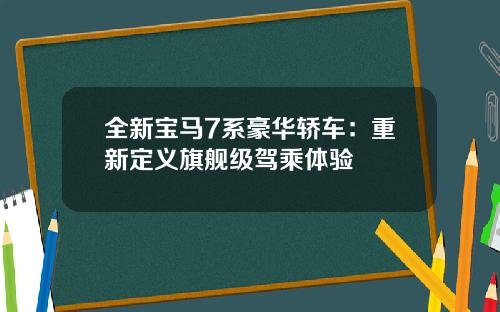 全新宝马7系豪华轿车：重新定义旗舰级驾乘体验