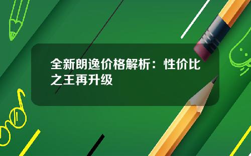 全新朗逸价格解析：性价比之王再升级