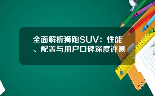 全面解析狮跑SUV：性能、配置与用户口碑深度评测