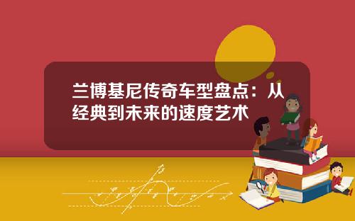 兰博基尼传奇车型盘点：从经典到未来的速度艺术