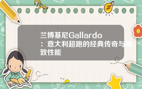 兰博基尼Gallardo：意大利超跑的经典传奇与极致性能