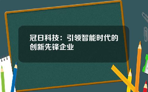冠日科技：引领智能时代的创新先锋企业