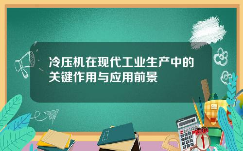 冷压机在现代工业生产中的关键作用与应用前景