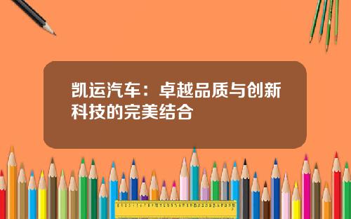 凯运汽车：卓越品质与创新科技的完美结合