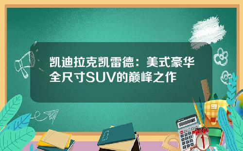 凯迪拉克凯雷德：美式豪华全尺寸SUV的巅峰之作