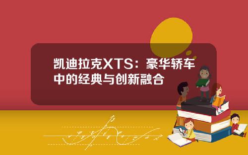 凯迪拉克XTS：豪华轿车中的经典与创新融合
