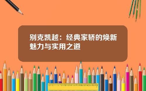 别克凯越：经典家轿的焕新魅力与实用之道