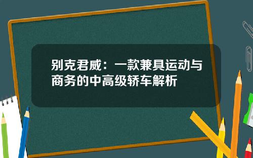 别克君威：一款兼具运动与商务的中高级轿车解析
