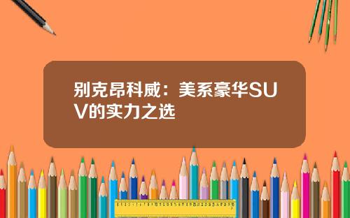 别克昂科威：美系豪华SUV的实力之选
