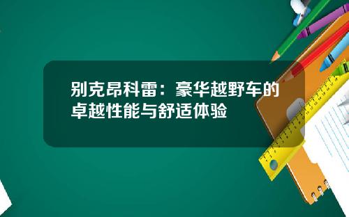 别克昂科雷：豪华越野车的卓越性能与舒适体验