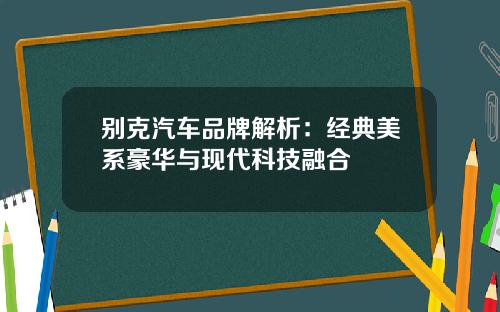 别克汽车品牌解析：经典美系豪华与现代科技融合