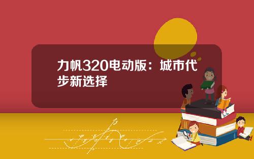 力帆320电动版：城市代步新选择