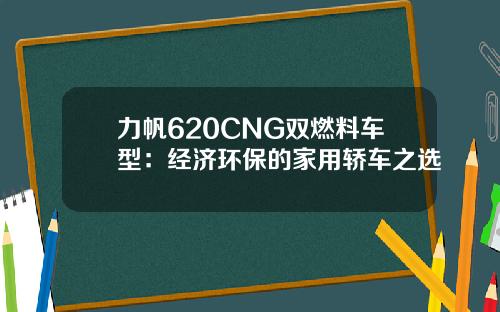 力帆620CNG双燃料车型：经济环保的家用轿车之选