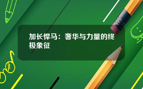 加长悍马：奢华与力量的终极象征
