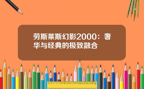 劳斯莱斯幻影2000：奢华与经典的极致融合