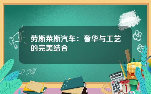 劳斯莱斯汽车：奢华与工艺的完美结合
